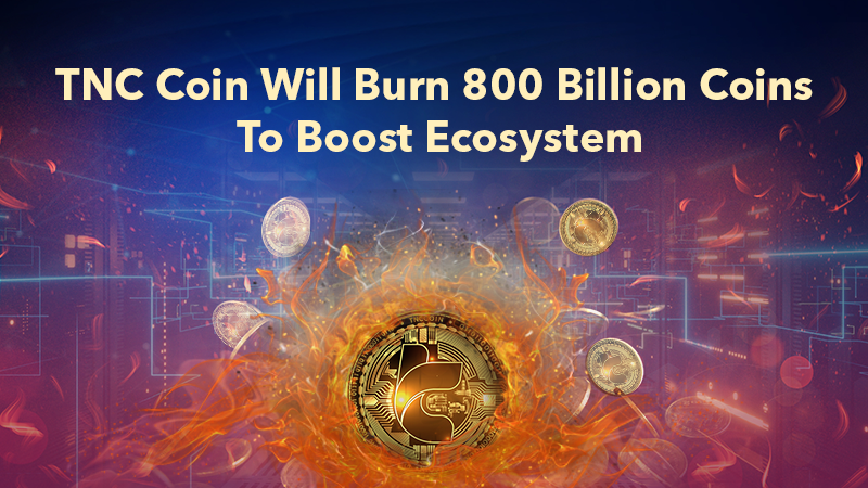 TNC Coin Will Burn 800 Billion Coins To Boost Ecosystem