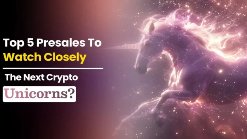 5 Best Crypto Presales to Watch Closely: The Next Crypto Unicorns? (Promising 1000x Gain in Short Term)